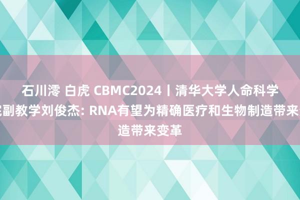 石川澪 白虎 CBMC2024丨清华大学人命科学学院副教学刘俊杰: RNA有望为精确医疗和生物制造带来变革