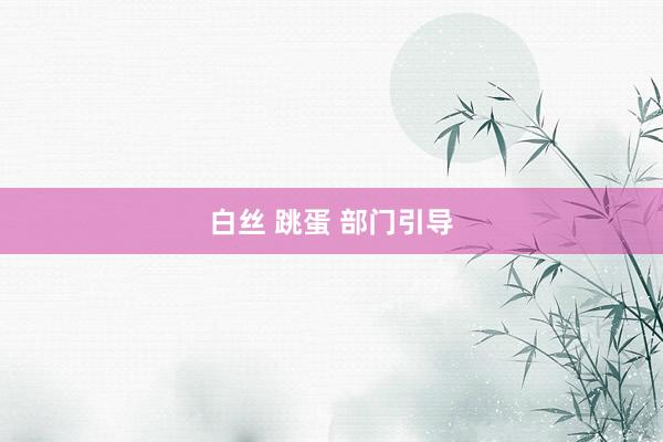 白丝 跳蛋 部门引导