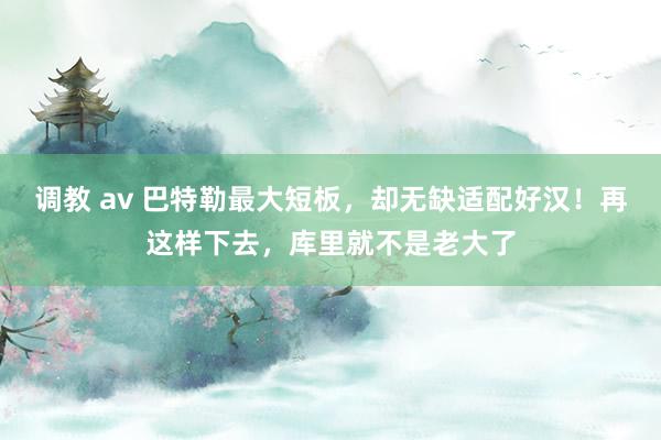 调教 av 巴特勒最大短板，却无缺适配好汉！再这样下去，库里就不是老大了