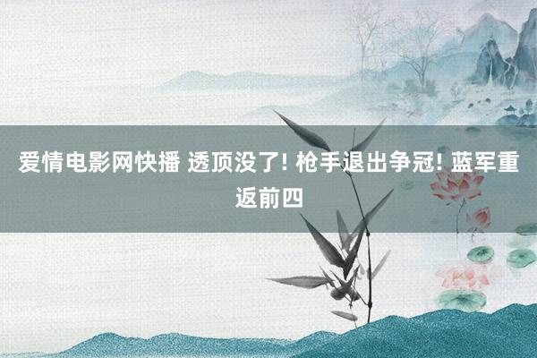 爱情电影网快播 透顶没了! 枪手退出争冠! 蓝军重返前四