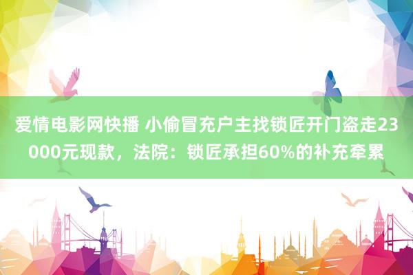 爱情电影网快播 小偷冒充户主找锁匠开门盗走23000元现款，法院：锁匠承担60%的补充牵累